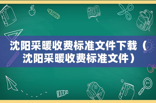 沈陽(yáng)采暖收費(fèi)標(biāo)準(zhǔn)文件下載（沈陽(yáng)采暖收費(fèi)標(biāo)準(zhǔn)文件）