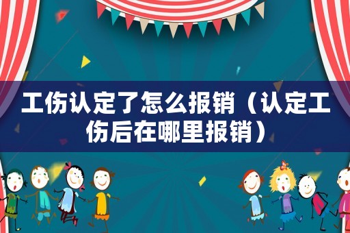 工傷認定了怎么報銷（認定工傷后在哪里報銷）