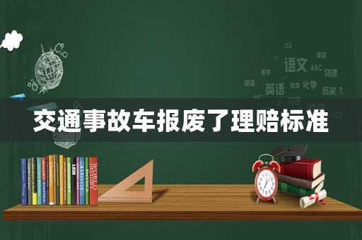 交通事故車報(bào)廢了理賠標(biāo)準(zhǔn)