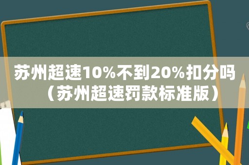 蘇州超速10%不到20%扣分嗎（蘇州超速罰款標準版）