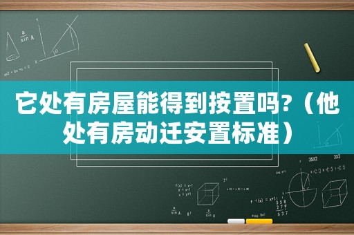 它處有房屋能得到按置嗎?（他處有房動遷安置標準）