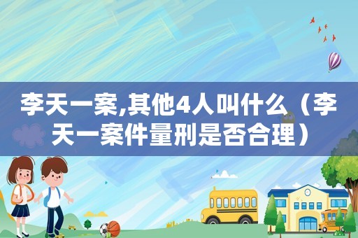 李天一案,其他4人叫什么（李天一案件量刑是否合理）