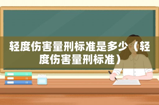 輕度傷害量刑標準是多少（輕度傷害量刑標準）