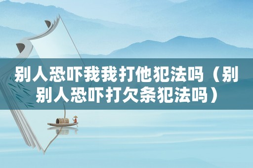 別人恐嚇我我打他犯法嗎（別別人恐嚇打欠條犯法嗎）