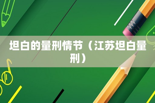 坦白的量刑情節（江蘇坦白量刑）