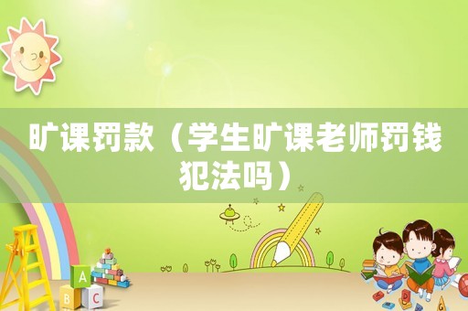 曠課罰款（學生曠課老師罰錢犯法嗎）