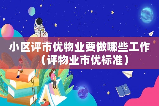 小區評市優物業要做哪些工作（評物業市優標準）