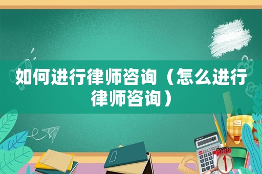 如何進行律師咨詢（怎么進行律師咨詢）
