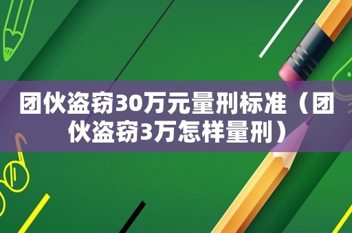團伙盜竊30萬元量刑標準（團伙盜竊3萬怎樣量刑）