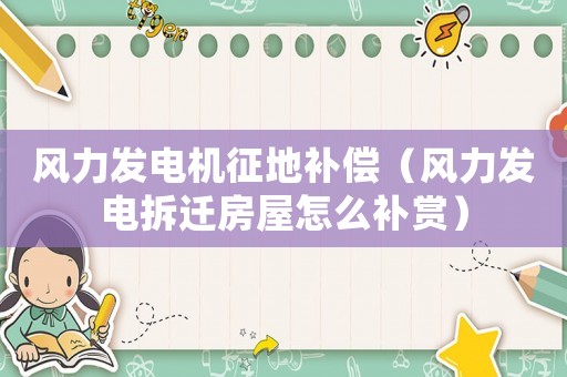 風力發電機征地補償（風力發電拆遷房屋怎么補賞）