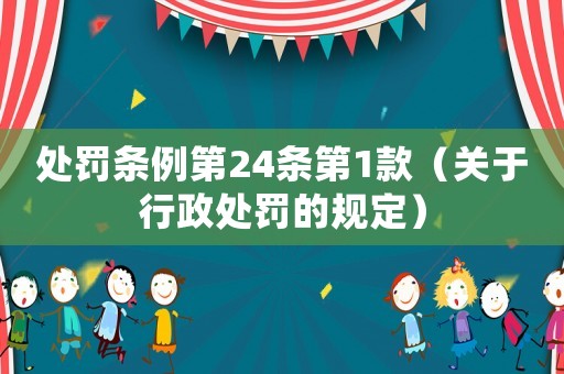 處罰條例第24條第1款（關(guān)于行政處罰的規(guī)定）