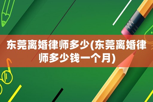 東莞離婚律師多少(東莞離婚律師多少錢(qián)一個(gè)月)