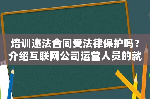 培訓違法合同受法律保護嗎？介紹互聯網公司運營人員的就業現狀