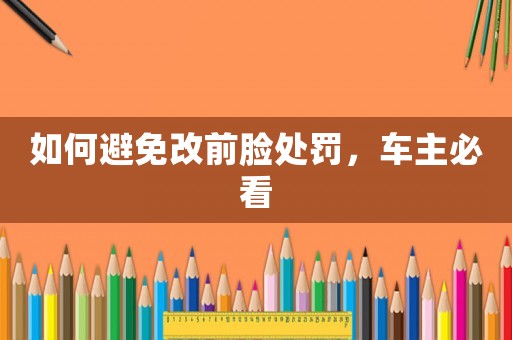 如何避免改前臉處罰，車主必看