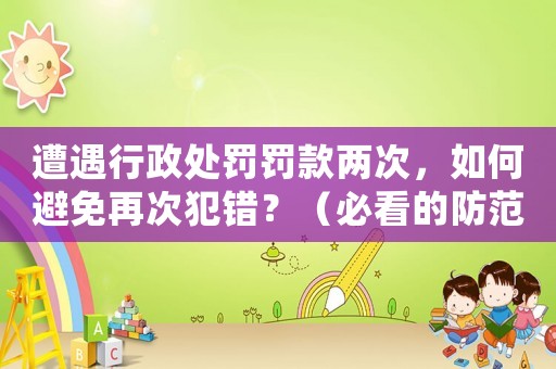 遭遇行政處罰罰款兩次，如何避免再次犯錯？（必看的防范指南）