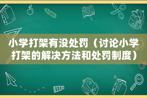 小學(xué)打架有沒處罰（討論小學(xué)打架的解決方法和處罰制度）