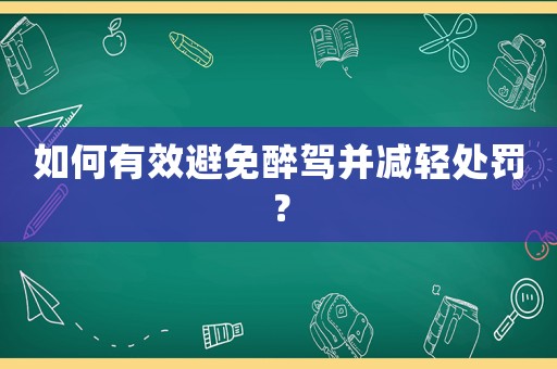 如何有效避免醉駕并減輕處罰？