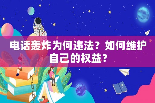 電話轟炸為何違法？如何維護(hù)自己的權(quán)益？