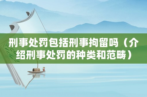 刑事處罰包括刑事拘留嗎（介紹刑事處罰的種類和范疇）