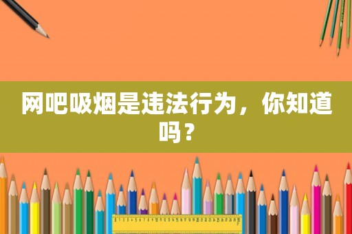 網吧吸煙是違法行為，你知道嗎？