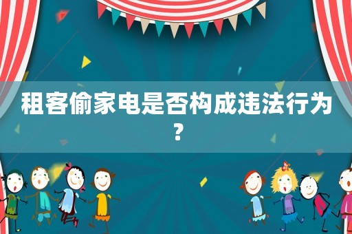 租客偷家電是否構成違法行為？