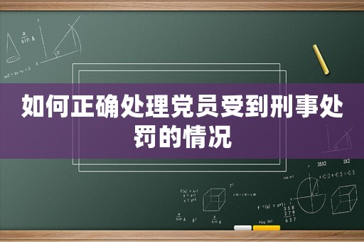 如何正確處理黨員受到刑事處罰的情況