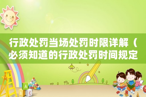 行政處罰當場處罰時限詳解（必須知道的行政處罰時間規(guī)定）