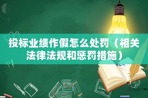 投標業績作假怎么處罰（相關法律法規和懲罰措施）