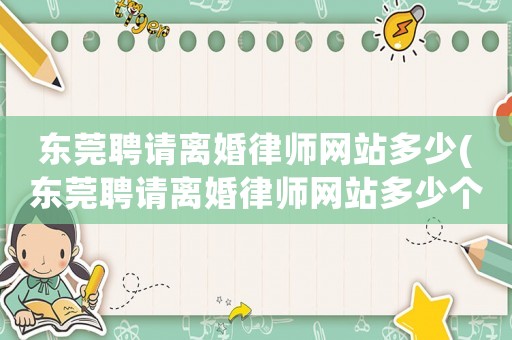東莞聘請離婚律師網(wǎng)站多少(東莞聘請離婚律師網(wǎng)站多少個)