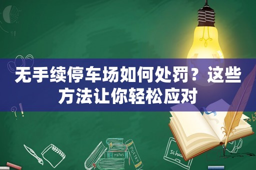無手續停車場如何處罰？這些方法讓你輕松應對