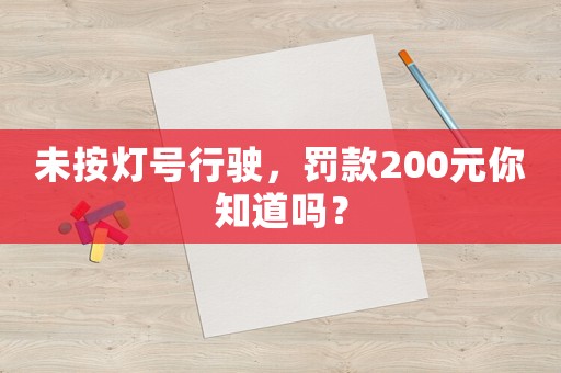 未按燈號行駛，罰款200元你知道嗎？