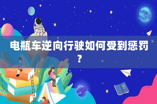電瓶車逆向行駛如何受到懲罰？