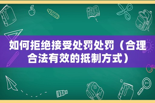 如何拒絕接受處罰處罰（合理合法有效的抵制方式）