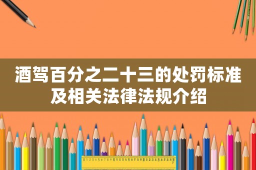 酒駕百分之二十三的處罰標(biāo)準(zhǔn)及相關(guān)法律法規(guī)介紹