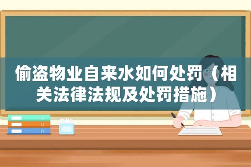 偷盜物業(yè)自來(lái)水如何處罰（相關(guān)法律法規(guī)及處罰措施）