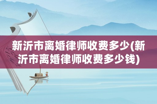 新沂市離婚律師收費(fèi)多少(新沂市離婚律師收費(fèi)多少錢)
