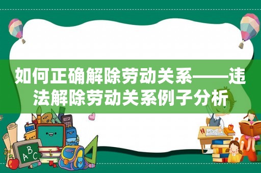 如何正確解除勞動關(guān)系——違法解除勞動關(guān)系例子分析