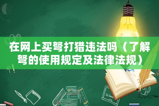 在網上買弩打獵違法嗎（了解弩的使用規定及法律法規）