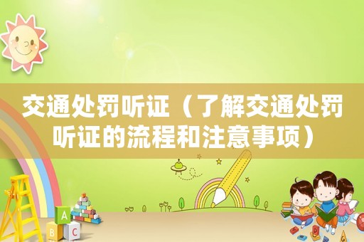 交通處罰聽證（了解交通處罰聽證的流程和注意事項）