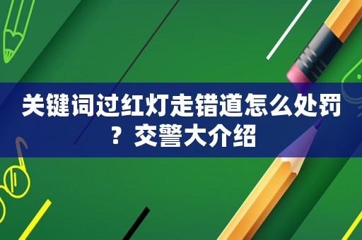 關(guān)鍵詞過紅燈走錯(cuò)道怎么處罰？交警大介紹