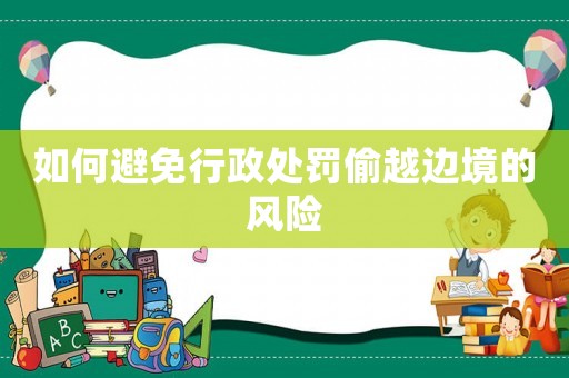 如何避免行政處罰偷越邊境的風險