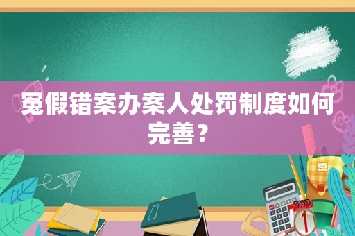 冤假錯案辦案人處罰制度如何完善？