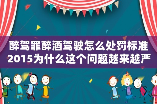 醉駕罪醉酒駕駛怎么處罰標準2015為什么這個問題越來越嚴重？