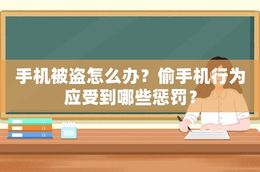 手機被盜怎么辦？偷手機行為應受到哪些懲罰？