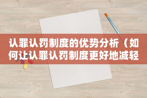認罪認罰制度的優勢分析（如何讓認罪認罰制度更好地減輕處罰）