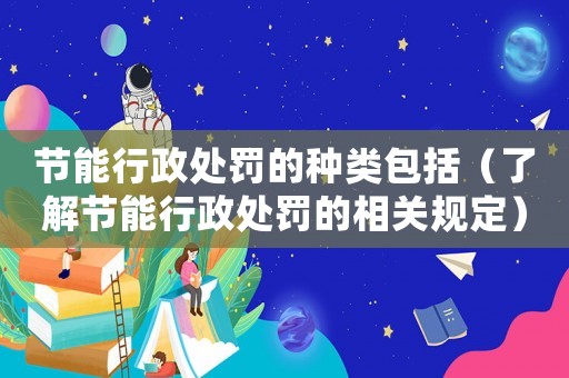 節能行政處罰的種類包括（了解節能行政處罰的相關規定）