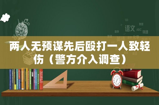 兩人無預(yù)謀先后毆打一人致輕傷（警方介入調(diào)查）