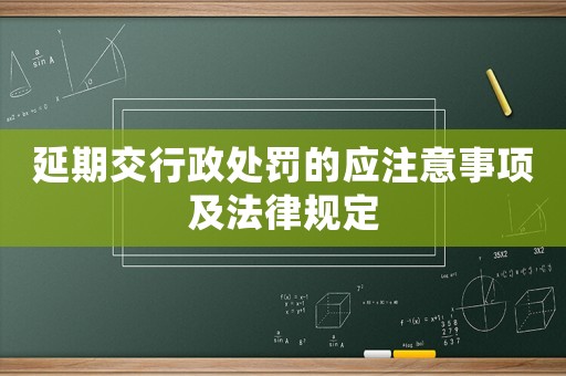 延期交行政處罰的應注意事項及法律規(guī)定