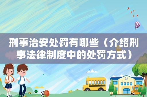 刑事治安處罰有哪些（介紹刑事法律制度中的處罰方式）