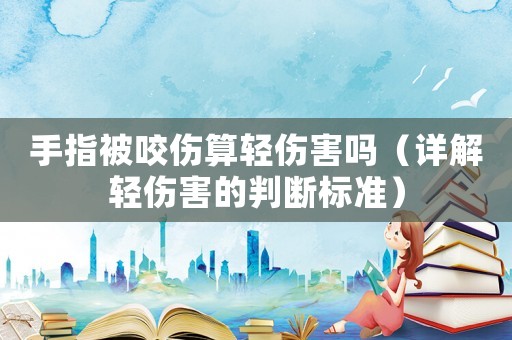 手指被咬傷算輕傷害嗎（詳解輕傷害的判斷標準）